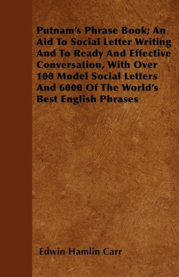Putnam's Phrase Book; An Aid To Social Letter Writing And To Ready And Effective Conversation, With Over 100 Model Social Letters And 6000 Of The Worl