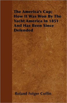 The America's Cup; How It Was Won By The Yacht America In 1851 And Has Been Since Defended