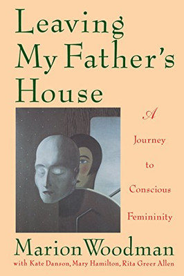 Leaving My Father'S House: A Journey To Conscious Femininity