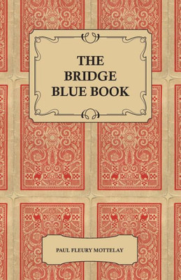 The Bridge Blue Book - A Compilation of Opinions of the Leading Bridge Authorities on Leads, Declarations, Inferences, and the General Play of the Gam