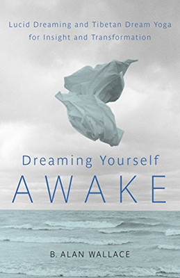 Dreaming Yourself Awake: Lucid Dreaming And Tibetan Dream Yoga For Insight And Transformation