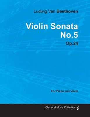 Violin Sonata - No. 5 - Op. 24 - For Piano and Violin: With a Biography by Joseph Otten