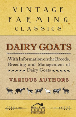 Dairy Goats - With Information on the Breeds, Breeding and Management of Dairy Goats