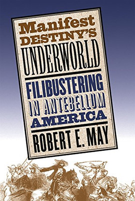 Manifest Destiny'S Underworld: Filibustering In Antebellum America