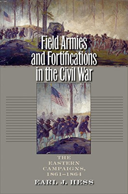 Field Armies And Fortifications In The Civil War: The Eastern Campaigns, 1861-1864 (Civil War America)