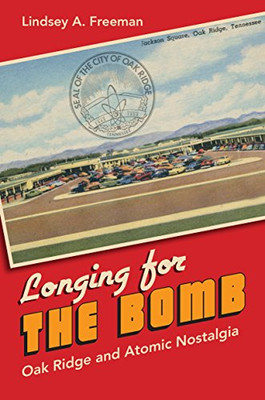 Longing For The Bomb: Oak Ridge And Atomic Nostalgia