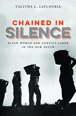 Chained In Silence: Black Women And Convict Labor In The New South (Justice, Power, And Politics)