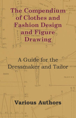The Compendium of Clothes and Fashion Design and Figure Drawing - A Guide for the Dressmaker and Tailor