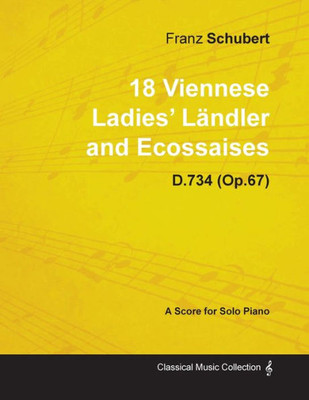 18 Viennese Ladies' Ländler and Ecossaises D.734 (Op.67) - For Solo Piano (1826)