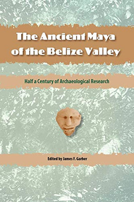 The Ancient Maya Of The Belize Valley: Half A Century Of Archaeological Research (Maya Studies)