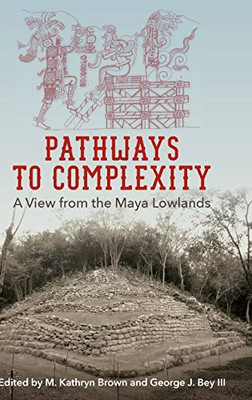 Pathways To Complexity: A View From The Maya Lowlands (Maya Studies) - Hardcover