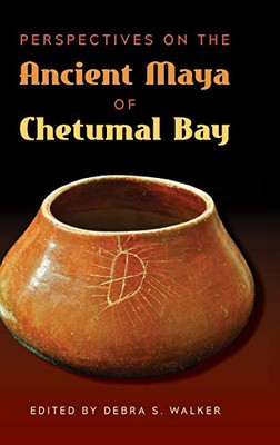 Perspectives On The Ancient Maya Of Chetumal Bay (Maya Studies)