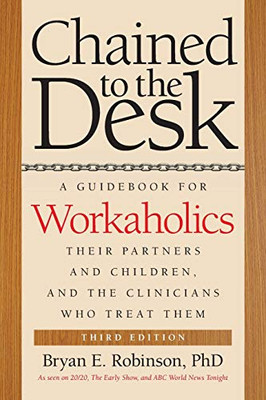 Chained To The Desk (Third Edition): A Guidebook For Workaholics, Their Partners And Children, And The Clinicians Who Treat Them