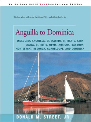 Anguilla to Dominica: including Anguilla, St. Martin, St. Barts, Saba, Statia, St. Kitts, Nevis, Antigua, Barbuda, Montserrat, Redonda, Guadeloupe, ... Cruising Guide to the Eastern Caribbean)