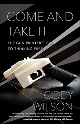 Come And Take It: The Gun Printer'S Guide To Thinking Free