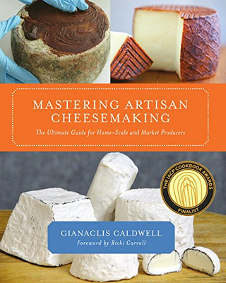 Mastering Artisan Cheesemaking: The Ultimate Guide For Home-Scale And Market Producers