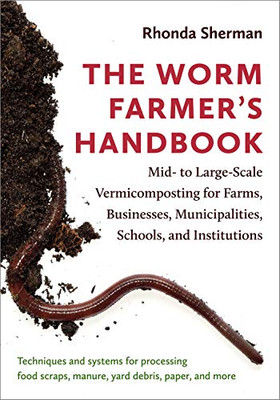 The Worm Farmer’S Handbook: Mid- To Large-Scale Vermicomposting For Farms, Businesses, Municipalities, Schools, And Institutions