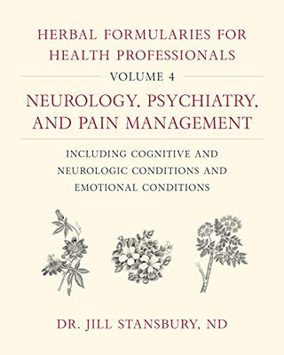 Herbal Formularies For Health Professionals, Volume 4: Neurology, Psychiatry, And Pain Management, Including Cognitive And Neurologic Conditions And Emotional Conditions