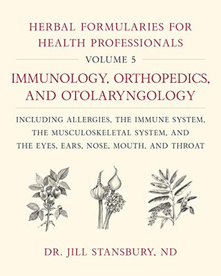 Herbal Formularies For Health Professionals, Volume 5:Immunology, Orthopedics, And Otolaryngology, Including Allergies, The Immune System, The ... System, And The Eyes, Ears, Nose, Mouth, And Throat