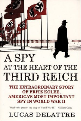 A Spy At The Heart Of The Third Reich: The Extraordinary Story Of Fritz Kolbe, America'S Most Important Spy In World War Ii