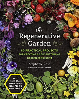 The Regenerative Garden: 80 Practical Projects For Creating A Self-Sustaining Garden Ecosystem