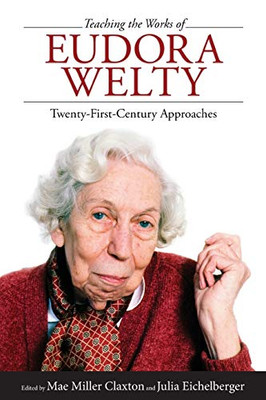 Teaching The Works Of Eudora Welty: Twenty-First-Century Approaches