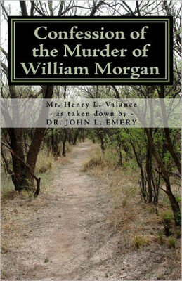 Confession of the Murder of William Morgan: Abducted and Murdered, A.D. 1826, For Revealing the Secrets of Freemasonry