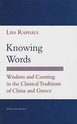 Knowing Words: Wisdom And Cunning In The Classical Traditions Of China And Greece (Myth And Poetics)