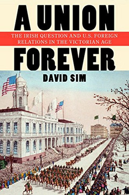 A Union Forever: The Irish Question And U.S. Foreign Relations In The Victorian Age (The United States In The World)