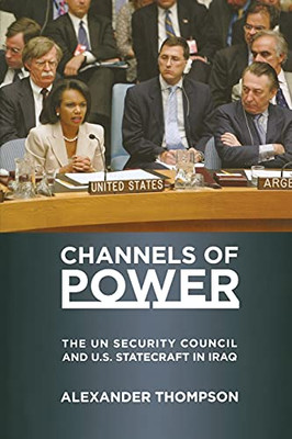 Channels Of Power: The Un Security Council And U.S. Statecraft In Iraq