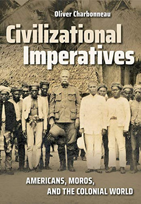 Civilizational Imperatives: Americans, Moros, And The Colonial World (The United States In The World)