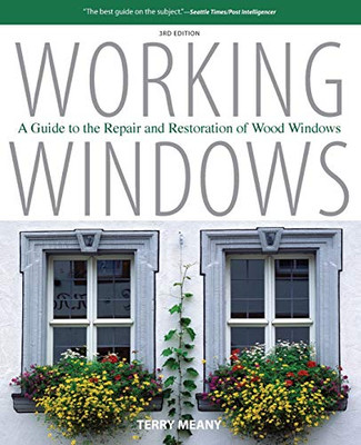 Working Windows: A Guide To The Repair And Restoration Of Wood Windows