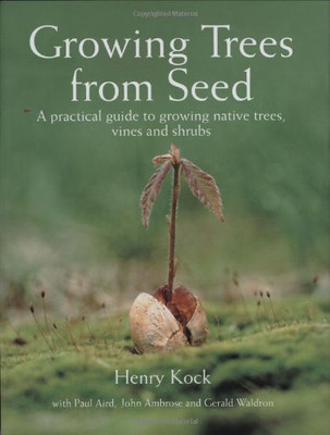 Growing Trees From Seed: A Practical Guide To Growing Native Trees, Vines And Shrubs