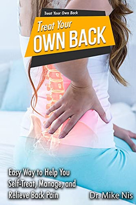 Treat Your Own Back: Easy Way To Help You Manage, Self-Treat, And Relieve Back Pain