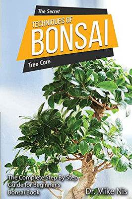 The Secret Techniques Of Bonsai: The Complete Step By Step Guide For Beginners