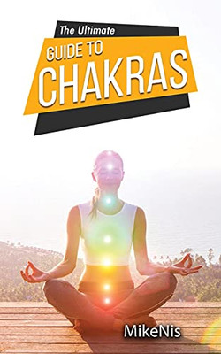 The Ultimate Guide To Chakras: Healing, And Unblocking Your Chakras For Health And Positive Energy, The Beginner'S Guide To Balancing
