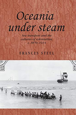 Oceania Under Steam: Sea Transport And The Cultures Of Colonialism, C. 1870-1914 (Studies In Imperialism Mup)