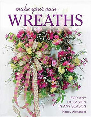 Make Your Own Wreaths: For Any Occasion In Any Season