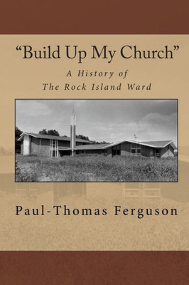 ""Build Up My Church"": A History of the Rock Island Ward
