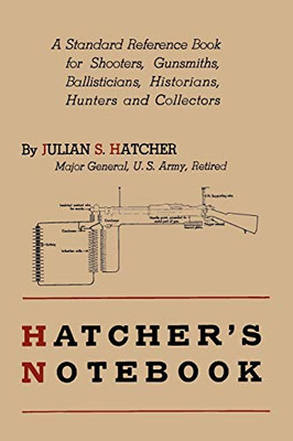 Hatcher'S Notebook: A Standard Reference Book For Shooters, Gunsmiths, Ballisticians, Historians, Hunters, And Collectors