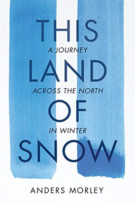 This Land Of Snow: A Journey Across The North In Winter