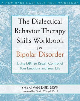 The Dialectical Behavior Therapy Skills Workbook For Bipolar Disorder: Using Dbt To Regain Control Of Your Emotions & Your Life (A New Harbinger Self-Help Workbook)