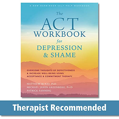 The Act Workbook For Depression And Shame: Overcome Thoughts Of Defectiveness And Increase Well-Being Using Acceptance And Commitment Therapy