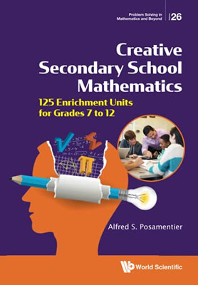 Creative Secondary School Mathematics: 125 Enrichment Units For Grades 7 To 12 (Problem Solving In Mathematics And Beyond)