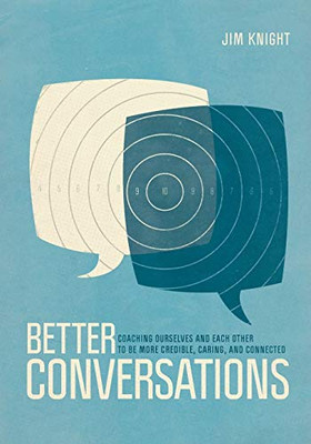 Better Conversations: Coaching Ourselves And Each Other To Be More Credible, Caring, And Connected