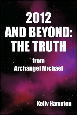 2012 and Beyond: The Truth: From Archangel Michael