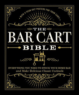 The Bar Cart Bible: Everything You Need To Stock Your Home Bar And Make Delicious Classic Cocktails