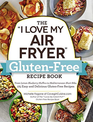 The "I Love My Air Fryer" Gluten-Free Recipe Book: From Lemon Blueberry Muffins To Mediterranean Short Ribs, 175 Easy And Delicious Gluten-Free Recipes ("I Love My" Series)