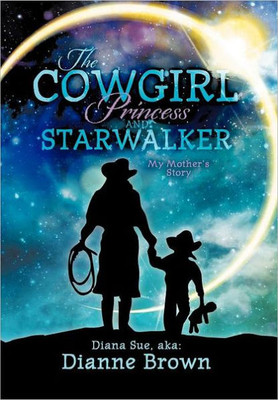The Cowgirl Princess and Starwalker: My Mother's Story