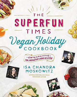 The Superfun Times Vegan Holiday Cookbook: Entertaining For Absolutely Every Occasion